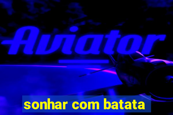 sonhar com batata